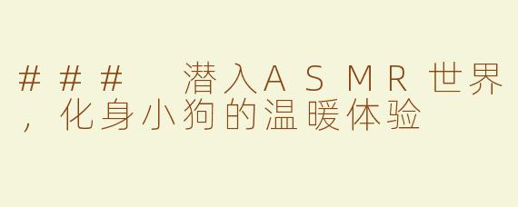 ### 潜入ASMR世界，化身小狗的温暖体验