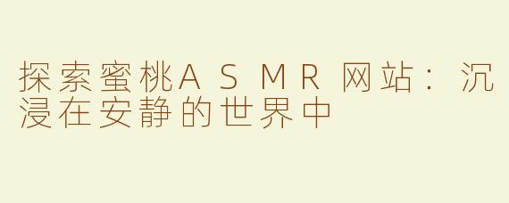 探索蜜桃ASMR网站：沉浸在安静的世界中