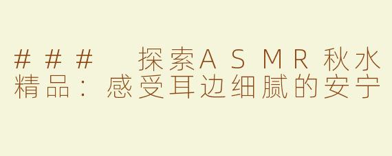 ### 探索ASMR秋水精品：感受耳边细腻的安宁