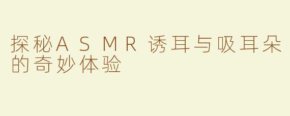 探秘ASMR诱耳与吸耳朵的奇妙体验