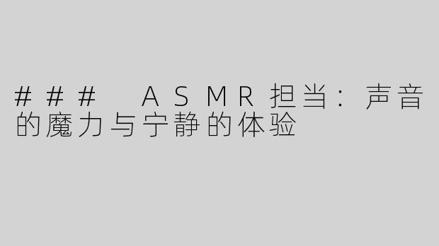 ### ASMR担当：声音的魔力与宁静的体验