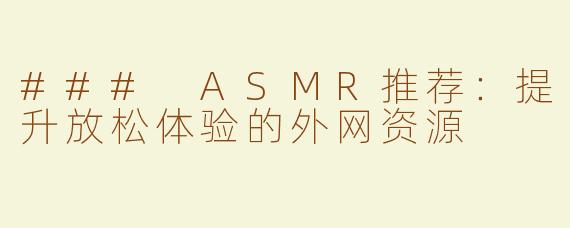 ### ASMR推荐：提升放松体验的外网资源