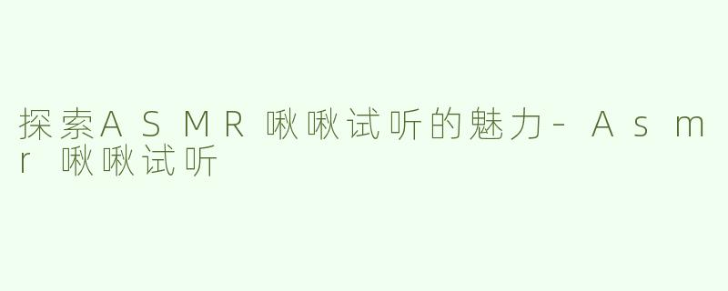 探索ASMR啾啾试听的魅力