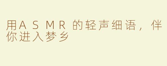 用ASMR的轻声细语，伴你进入梦乡