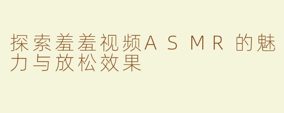 探索羞羞视频ASMR的魅力与放松效果