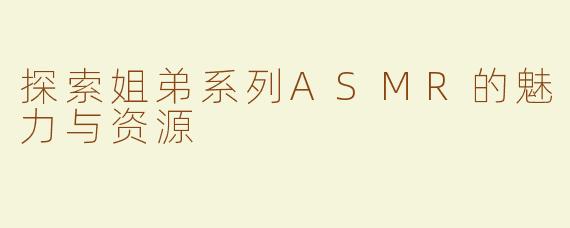 探索姐弟系列ASMR的魅力与资源
