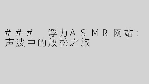 ### 浮力ASMR网站：声波中的放松之旅