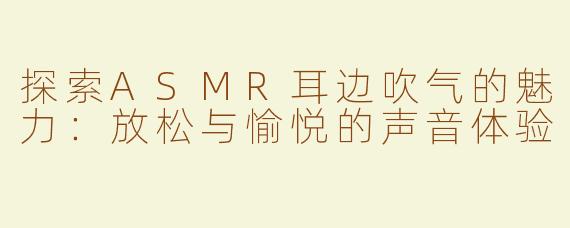 探索ASMR耳边吹气的魅力：放松与愉悦的声音体验