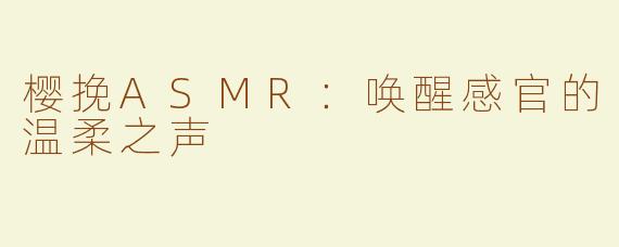 樱挽ASMR：唤醒感官的温柔之声
