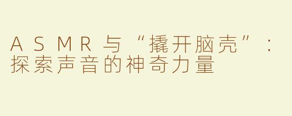 ASMR与“撬开脑壳”：探索声音的神奇力量