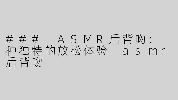 ### ASMR后背吻：一种独特的放松体验