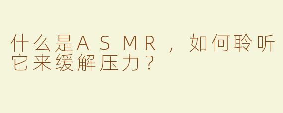 什么是ASMR，如何聆听它来缓解压力？