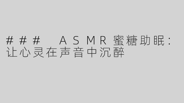 ### ASMR蜜糖助眠：让心灵在声音中沉醉