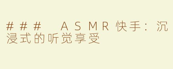 ### ASMR快手：沉浸式的听觉享受