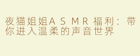 夜猫姐姐ASMR福利：带你进入温柔的声音世界