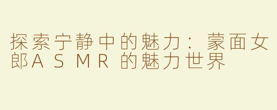探索宁静中的魅力：蒙面女郎ASMR的魅力世界