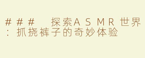 ### 探索ASMR世界：抓挠裤子的奇妙体验