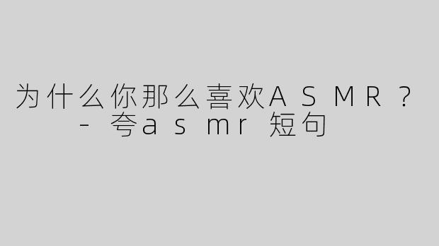 为什么你那么喜欢ASMR？  