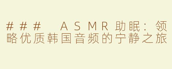 ### ASMR助眠：领略优质韩国音频的宁静之旅