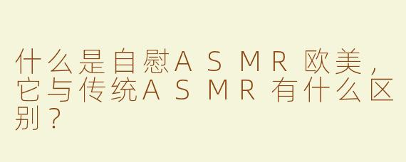 什么是自慰ASMR欧美，它与传统ASMR有什么区别？