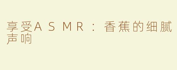 享受ASMR：香蕉的细腻声响