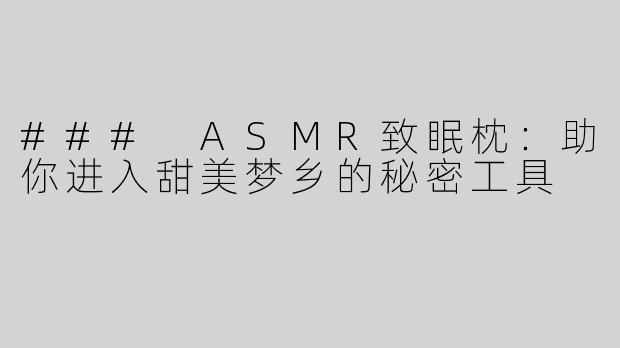 ### ASMR致眠枕：助你进入甜美梦乡的秘密工具