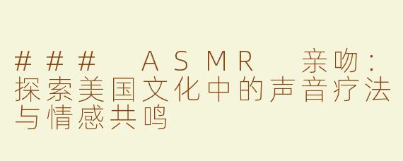 ### ASMR 亲吻：探索美国文化中的声音疗法与情感共鸣