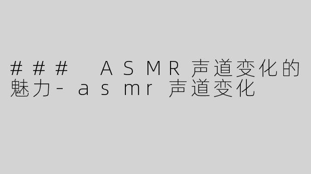 ### ASMR声道变化的魅力
