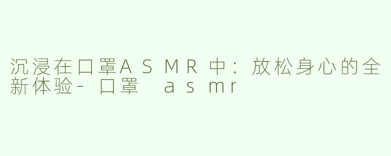 沉浸在口罩ASMR中：放松身心的全新体验