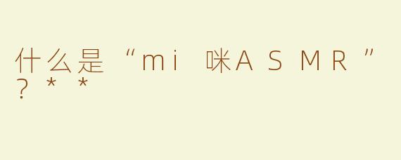 什么是“mi咪ASMR”？**