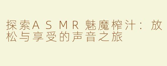 探索ASMR魅魔榨汁：放松与享受的声音之旅
