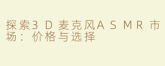 探索3D麦克风ASMR市场：价格与选择