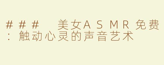 ### 美女ASMR免费：触动心灵的声音艺术