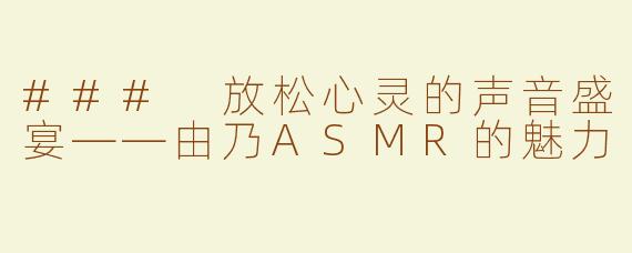 ### 放松心灵的声音盛宴——由乃ASMR的魅力
