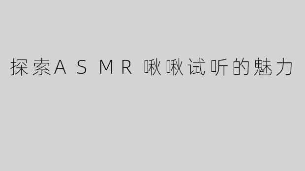 探索ASMR啾啾试听的魅力