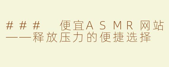 ### 便宜ASMR网站——释放压力的便捷选择