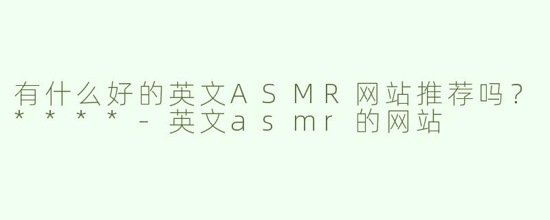 有什么好的英文ASMR网站推荐吗？****