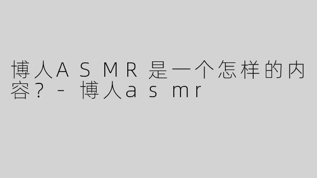 博人ASMR是一个怎样的内容？
