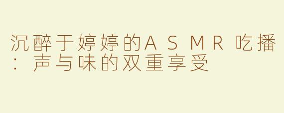 沉醉于婷婷的ASMR吃播：声与味的双重享受