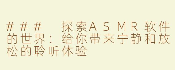 ### 探索ASMR软件的世界：给你带来宁静和放松的聆听体验