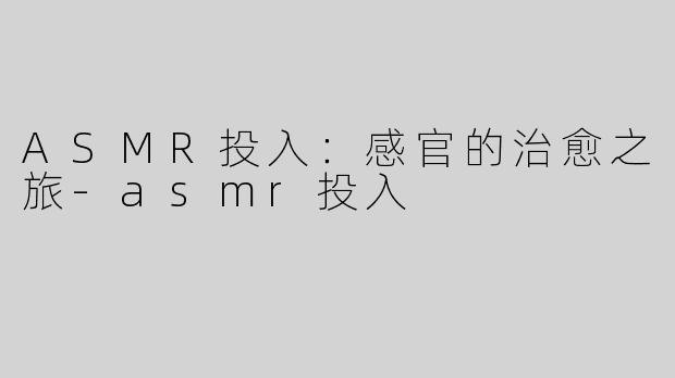 ASMR投入：感官的治愈之旅