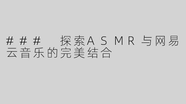 ### 探索ASMR与网易云音乐的完美结合