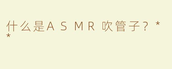 什么是ASMR吹管子？**