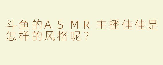 斗鱼的ASMR主播佳佳是怎样的风格呢？
