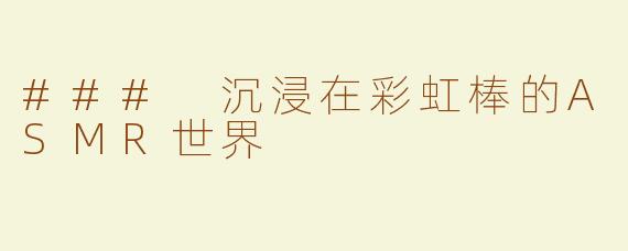 ### 沉浸在彩虹棒的ASMR世界