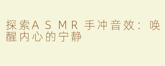 探索ASMR手冲音效：唤醒内心的宁静