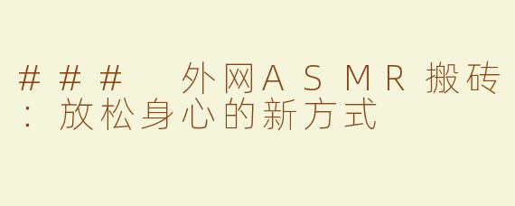 ### 外网ASMR搬砖：放松身心的新方式