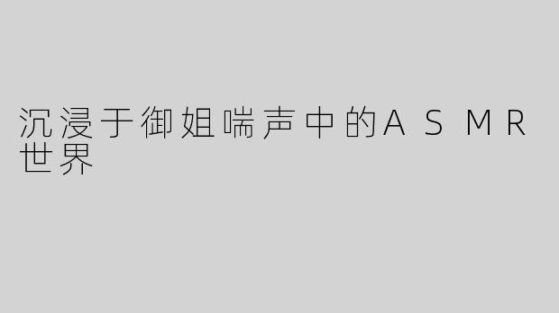 沉浸于御姐喘声中的ASMR世界