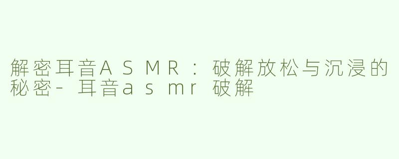解密耳音ASMR：破解放松与沉浸的秘密