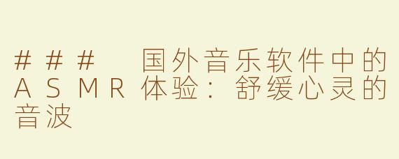 ### 国外音乐软件中的ASMR体验：舒缓心灵的音波